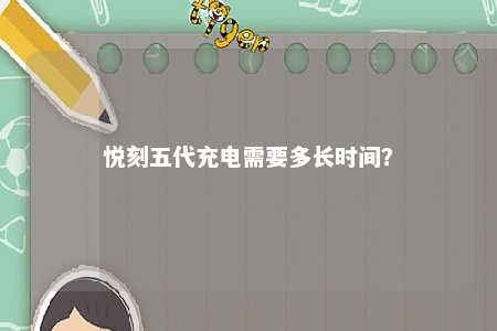 悦刻五代充电需要多长时间？ 